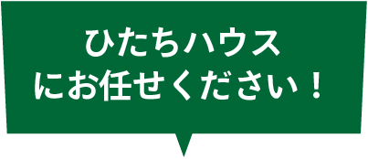 ひたちハウスにお任せください！