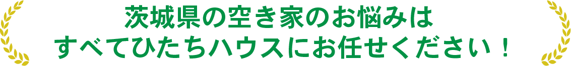 茨城県の空き家のお悩みは、すべてひたちハウスにお任せください。